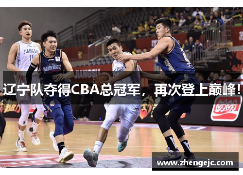 辽宁队夺得CBA总冠军，再次登上巅峰！