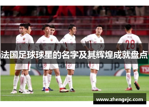 法国足球球星的名字及其辉煌成就盘点