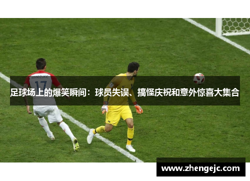 足球场上的爆笑瞬间：球员失误、搞怪庆祝和意外惊喜大集合