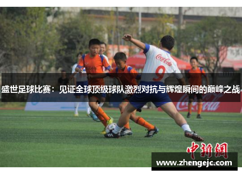 盛世足球比赛：见证全球顶级球队激烈对抗与辉煌瞬间的巅峰之战