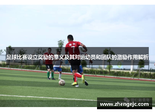 足球比赛设立奖励的意义及其对运动员和团队的激励作用解析