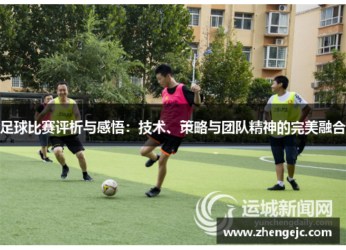 足球比赛评析与感悟：技术、策略与团队精神的完美融合